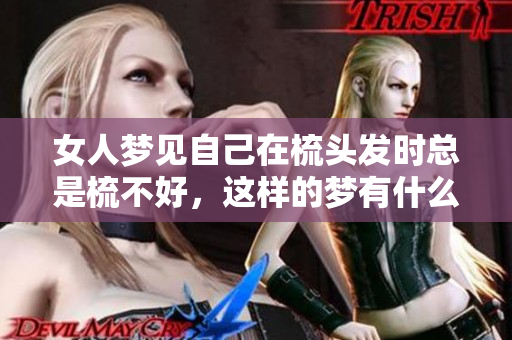女人梦见自己在梳头发时总是梳不好，这样的梦有什么含义呢