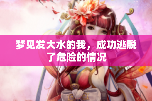 梦见发大水的我，成功逃脱了危险的情况