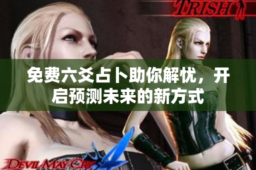免费六爻占卜助你解忧，开启预测未来的新方式