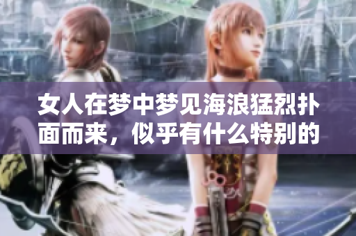 女人在梦中梦见海浪猛烈扑面而来，似乎有什么特别的预兆？