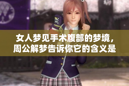 女人梦见手术腹部的梦境，周公解梦告诉你它的含义是什么
