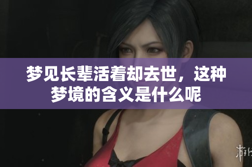 梦见长辈活着却去世，这种梦境的含义是什么呢