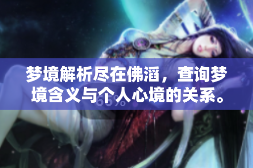梦境解析尽在佛滔，查询梦境含义与个人心境的关系。