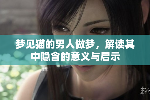 梦见猫的男人做梦，解读其中隐含的意义与启示