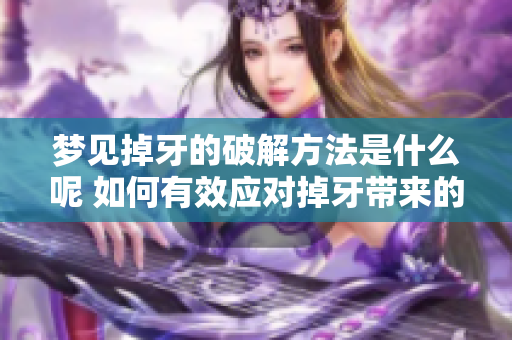 梦见掉牙的破解方法是什么呢 如何有效应对掉牙带来的困扰