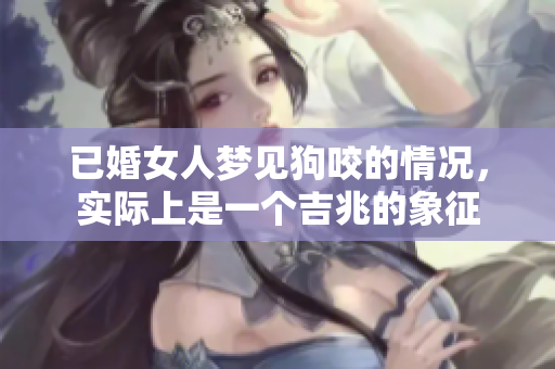 已婚女人梦见狗咬的情况，实际上是一个吉兆的象征