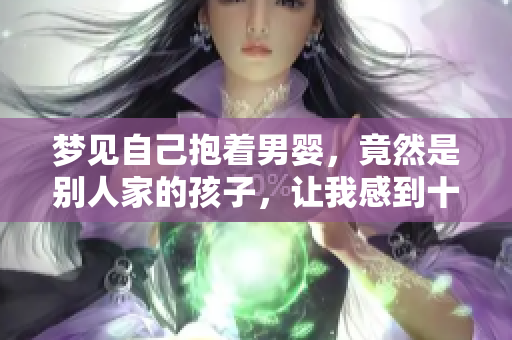 梦见自己抱着男婴，竟然是别人家的孩子，让我感到十分惊讶。