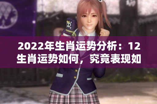 2022年生肖运势分析：12生肖运势如何，究竟表现如何呢