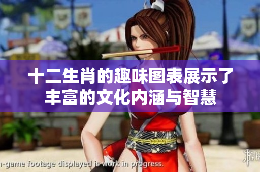 十二生肖的趣味图表展示了丰富的文化内涵与智慧