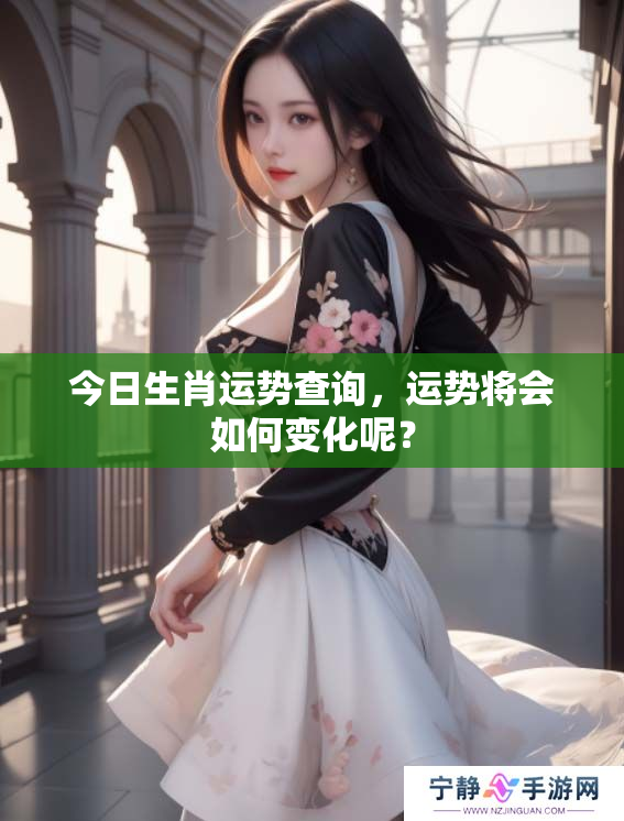 今日生肖运势查询，运势将会如何变化呢？