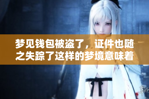 梦见钱包被盗了，证件也随之失踪了这样的梦境意味着什么