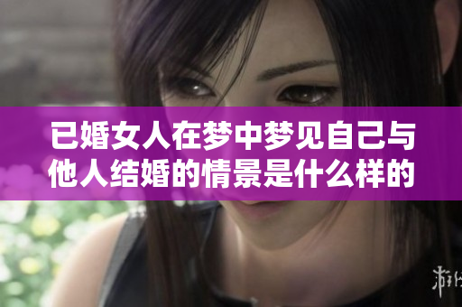 已婚女人在梦中梦见自己与他人结婚的情景是什么样的含义呢