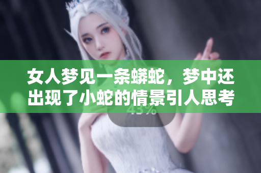 女人梦见一条蟒蛇，梦中还出现了小蛇的情景引人思考