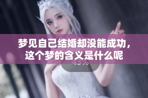 梦见自己结婚却没能成功，这个梦的含义是什么呢