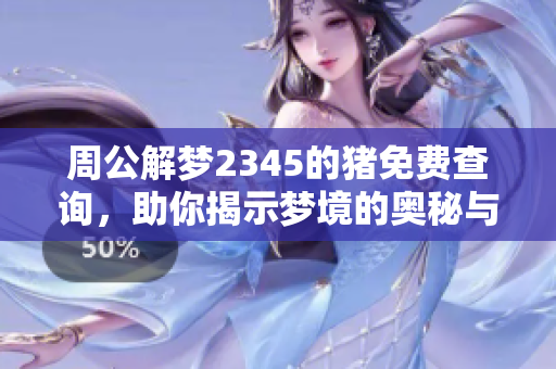 周公解梦2345的猪免费查询，助你揭示梦境的奥秘与内涵