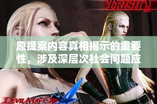原提案内容真相揭示的重要性，涉及深层次社会问题应引起关注。
