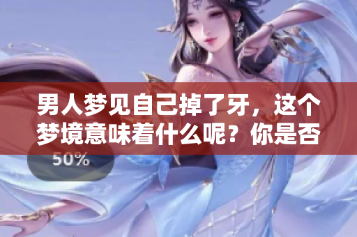 男人梦见自己掉了牙，这个梦境意味着什么呢？你是否知道其中的寓意？