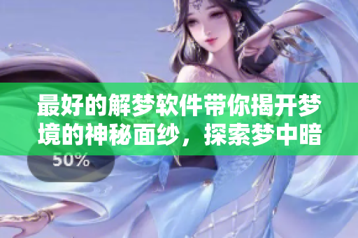 最好的解梦软件带你揭开梦境的神秘面纱，探索梦中暗示和含义