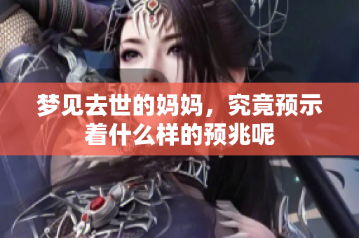 梦见去世的妈妈，究竟预示着什么样的预兆呢