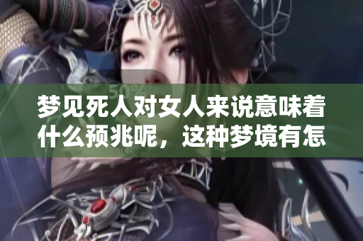 梦见死人对女人来说意味着什么预兆呢，这种梦境有怎样的解析和启示呢