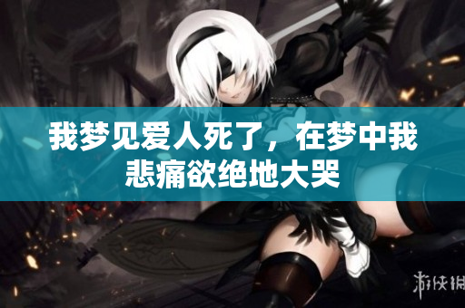 我梦见爱人死了，在梦中我悲痛欲绝地大哭
