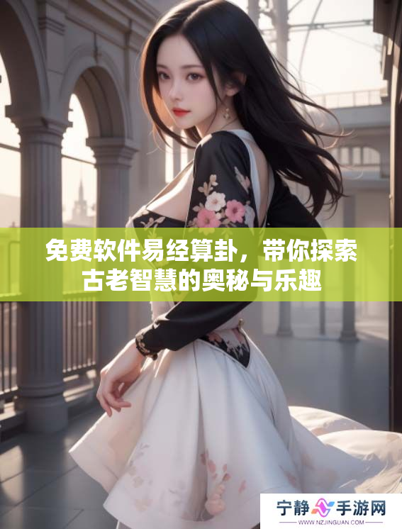免费软件易经算卦，带你探索古老智慧的奥秘与乐趣