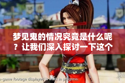 梦见鬼的情况究竟是什么呢？让我们深入探讨一下这个神秘的梦境。