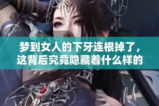 梦到女人的下牙连根掉了，这背后究竟隐藏着什么样的寓意呢