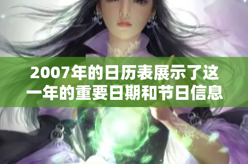 2007年的日历表展示了这一年的重要日期和节日信息