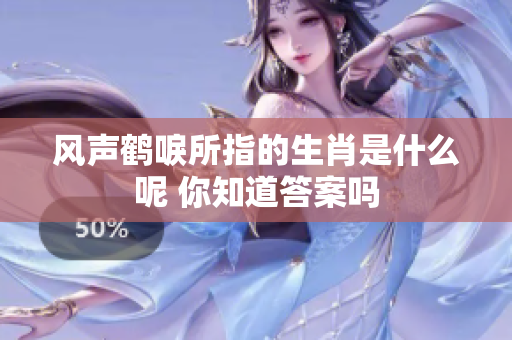 风声鹤唳所指的生肖是什么呢 你知道答案吗