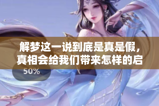 解梦这一说到底是真是假，真相会给我们带来怎样的启示呢