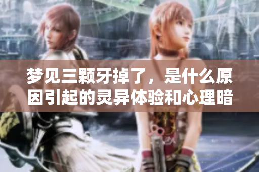 梦见三颗牙掉了，是什么原因引起的灵异体验和心理暗示呢