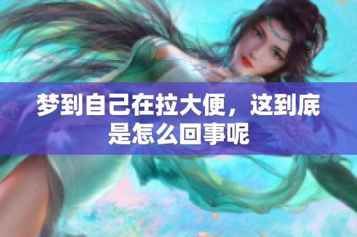 梦到自己在拉大便，这到底是怎么回事呢