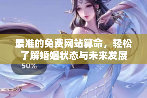 最准的免费网站算命，轻松了解婚姻状态与未来发展