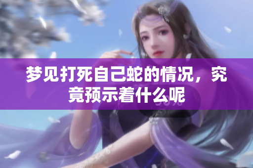 梦见打死自己蛇的情况，究竟预示着什么呢