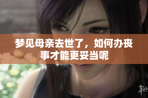 梦见母亲去世了，如何办丧事才能更妥当呢