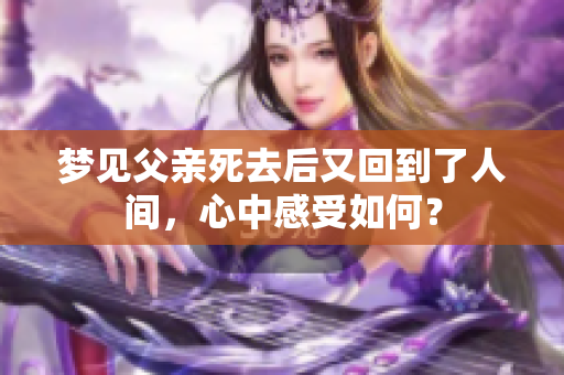 梦见父亲死去后又回到了人间，心中感受如何？