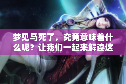 梦见马死了，究竟意味着什么呢？让我们一起来解读这个梦境。