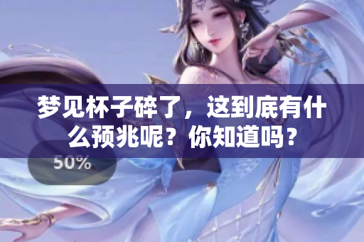 梦见杯子碎了，这到底有什么预兆呢？你知道吗？