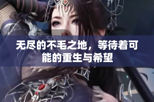 无尽的不毛之地，等待着可能的重生与希望