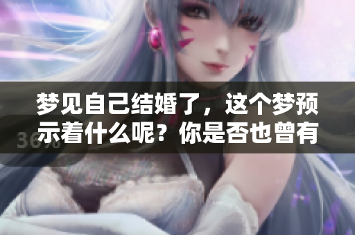 梦见自己结婚了，这个梦预示着什么呢？你是否也曾有过这样的梦境？
