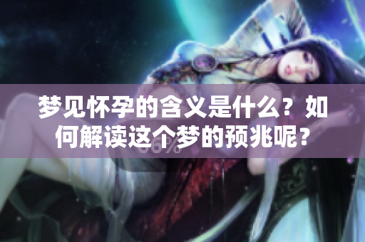 梦见怀孕的含义是什么？如何解读这个梦的预兆呢？