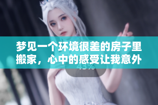 梦见一个环境很差的房子里搬家，心中的感受让我意外又困惑