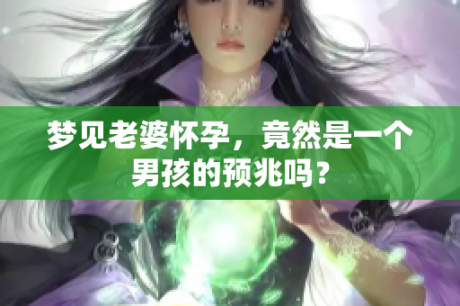 梦见老婆怀孕，竟然是一个男孩的预兆吗？