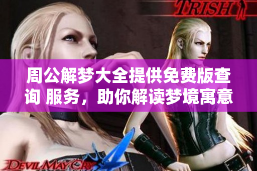 周公解梦大全提供免费版查询 服务，助你解读梦境寓意与启示