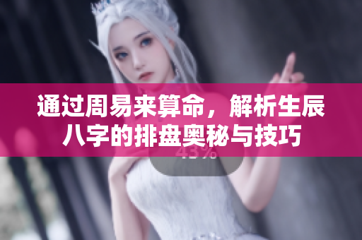 通过周易来算命，解析生辰八字的排盘奥秘与技巧