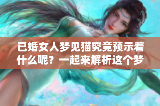 已婚女人梦见猫究竟预示着什么呢？一起来解析这个梦境的深层含义。