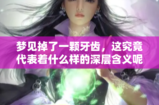 梦见掉了一颗牙齿，这究竟代表着什么样的深层含义呢