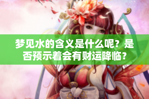 梦见水的含义是什么呢？是否预示着会有财运降临？