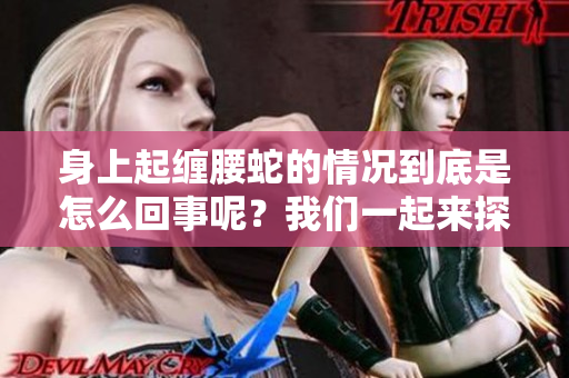 身上起缠腰蛇的情况到底是怎么回事呢？我们一起来探讨一下吧！
